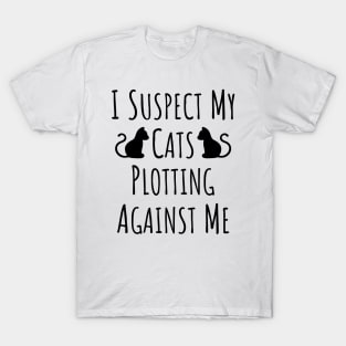 I Suspect My Cats Plotting Against Me - 10 T-Shirt